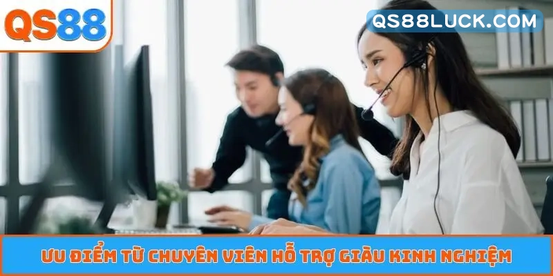 Ưu điểm từ chuyên viên hỗ trợ giàu kinh nghiệm