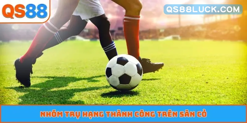 Nhóm trụ hạng thành công trên sân cỏ